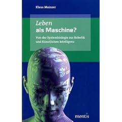 Leben als Maschine?: Von der Systembiologie zur Robotik und K�nstlichen Intelligenz