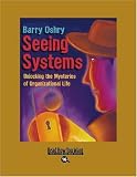 Seeing Systems: Unlocking the Mysteries of Organizational Life