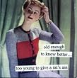 old enough to know better... too young to give a rat's ass by anne taintor