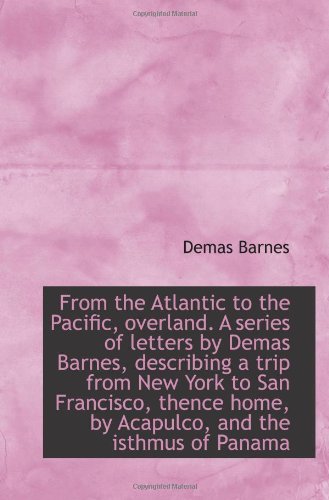 From the Atlantic to the Pacific, overland. A series of letters by Demas Barnes, describing a trip f