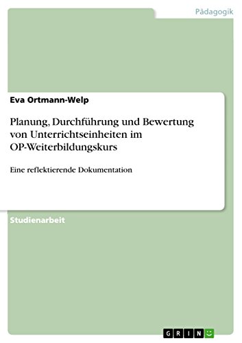 Planung, Durchführung und Bewertung von Unterrichtseinheiten im OP-Weiterbildungskurs: Eine reflektierende Dokumentation (German Edition)