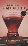 Luscious Liqueurs: 50 Recipes for Sublime and Spirited Infusions to Sip and Savor
