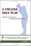 A College Golf Plan: Realize Your Dream of Playing College Golf