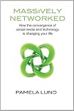 Massively Networked: How the convergence of social media and technology is changing your life
