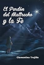 El Perdon del Maltrecho y La Fe: Cuando No Esta Perdida La Fe (Spanish Edition)