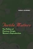 Fertile Matters: The Politics of Mexican-Origin Womens Reproduction (Chicana Matters)