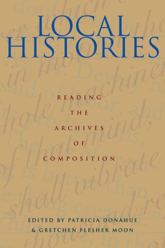 Local Histories: Reading the Archives of Composition (Pitt Comp Literacy Culture) Local Histories: Reading the Archives of Composition (Pitt Comp Literacy Culture)