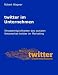 Twitter Im Unternehmen: Einsatzmöglichkeiten des sozialen Netzwerkes twitter im Marketing