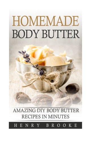 Homemade Body Butter: Amazing DIY Body Butter Recipes In Minutes, by Henry Brooke