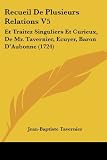 Recueil De Plusieurs Relations V5: Et Traitez Singuliers Et Curieux, De Mr. Tavernier, Ecuyer, Baron DAubonne (1724) (French Edition)