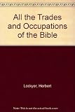 All the trades and occupations of the Bible : a fascinating study of ancient arts and crafts