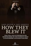 How They Blew It: The CEOs and Entrepreneurs Behind Some of the World`s Most Catastrophic Business Failures