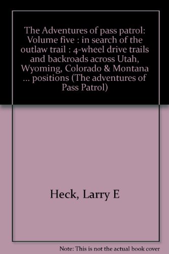 The Adventures of pass patrol: Volume five : in search of the outlaw trail : 4-wheel drive trails and backroads across Utah, Wyoming, Colorado & Montana with GPS positions