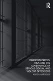 Dangerousness, risk and the governance of serious sexual and violent offenders