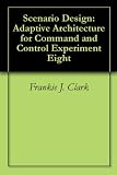 Scenario Design: Adaptive Architecture for Command and Control Experiment Eight