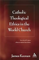 Catholic Theological Ethics in the World Church: The Plenary Papers from the First Cross-cultural Conference on Catholic Theological Ethics