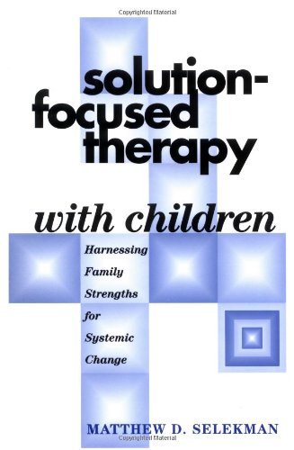 By Matthew D. Selekman MSW Solution-Focused Therapy with Children: Harnessing Family Strengths for Systemic Change (1st Edition)