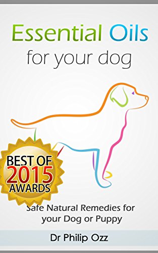 Essential Oils for Your Dog: Safe Natural Remedies for your Dog or Puppy ((Essential Oils for Dogs, Essential Oils for Puppies, Essential Oils for K9, Natural Dog Care, Natural Remedies for Dogs))
