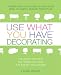 Use What You Have Decorating : Transform Your Home in One Hour With Ten Simple Design Principles -- Using the Space You Have, the Things You Like, the Budget You Choose
