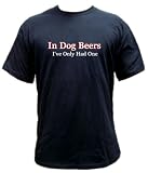 In Dog Beers I've Only Had One T-shirt -- Size X- Large In Dog Beers I've Only Had One T-shirt -- Size X- Large