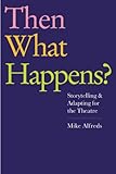 Then what happens? : storytelling and adapting for the theatre