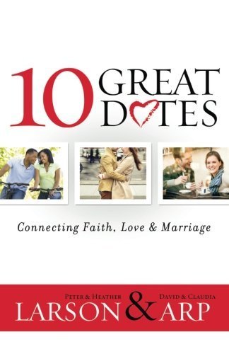 10 Great Dates: Connecting Faith, Love & Marriage by Larson, Heather, Larson, Peter, Arp, Claudia, Arp, David(September 15, 2013) Paperback