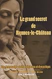 Le Grand secret de Rennes-le-Château : une incroyable vérité religieuse et dynastique