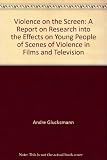 Violence on the screen : a report on research into the effects on young people of scenes of violence in films and television
