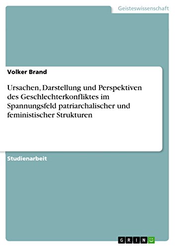 Ursachen, Darstellung und Perspektiven des Geschlechterkonfliktes im Spannungsfeld patriarchalischer und feministischer Strukturen (German Edition)