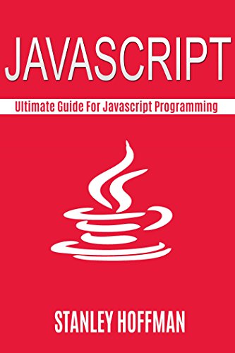 Javascript: The Ultimate guide for javascript programming (javascript for beginners, how to program, software development, basic javascript, browsers, ... Developers, Coding, CSS, Java, PHP Book 7)