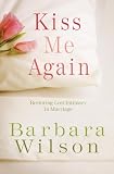 Kiss me again : restoring lost intimacy in marriage
