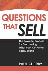 Questions That Sell: The Powerful Process for Discovering What Your Customer Really Wants