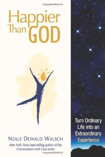 happier than god turn ordinary life into an extraordinary experience by neale donald walsch april 1 2011