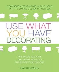 Use What You Have Decorating : Transform Your Home in One Hour With Ten Simple Design Principles -- Using the Space You Have, the Things You Like, the Budget You Choose