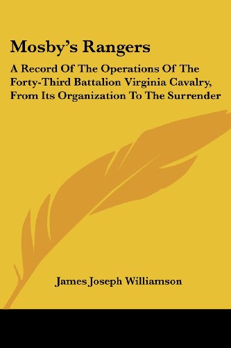 Mosby's Rangers: A Record Of The Operations Of The Forty-Third Battalion Virginia Cavalry, From Its Organization To The Surrender