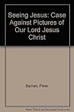 Seeing Jesus : the case against pictures of Our Lord Jesus Christ