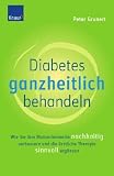 Diabetes ganzheitlich behandeln: Wie Sie Ihre Blutzuckerwerte nachhaltig verbessern und die �rztliche Therapie sinnvoll erg�nzen