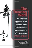 The Dancing Word: An Embodied Approach to the Preparation of Performers and the Composition of Performances. (Consciousness, Literature & the Arts)