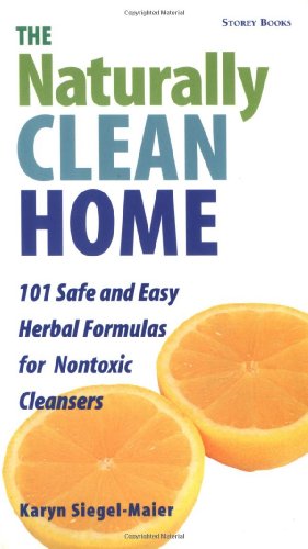 The Naturally Clean Home: 100 Safe and Easy Herbal Formulas for Non-Toxic Cleansers