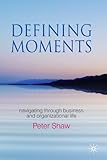 Defining moments : navigating through business and organizational life