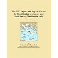 The 2007 Import and Export Market for Bookbinding Machinery and Book-Sewing Machines in Italy by Philip M. Parker