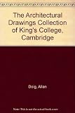 The architectural drawings collection of King's College, Cambridge : a catalogue and historical synopsis of the major project drawings of the eighteenth and nineteenth centuries