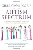 Girls Growing Up on the Autism Spectrum: What Parents and Professionals Should Know About the Pre-teen and Teenage Years
