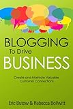 Blogging to drive business : create and maintain valuable customer connections