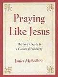 Praying Like Jesus: The Lord's Prayer in a Culture of Prosperity