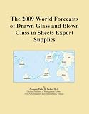 The 2009 World Forecasts of Drawn Glass and Blown Glass in Sheets Export Supplies