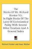 The Works Of Mr. Richard Hooker V2: In Eight Books Of The Laws Of Ecclesiastical Polity With Several Other Treatises And A General Index