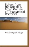 Echoes from the Orient: A Broad Outline of Theosophical Doctrines