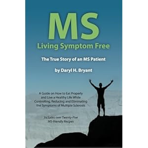 MS - Living Symptom Free: The True Story of an MS Patient: A Guide on How to Eat Properly and Live a Healthy Life while Controlling, Reducing, and Eli