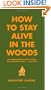 How to Stay Alive in the Woods: A Complete Guide to Food, Shelter and Self-Preservation Anywhere